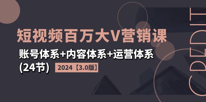 （11795期）2024短视频·百万大V营销课【3.0版】账号体系+内容体系+运营体系(24节)-屈原聊项目