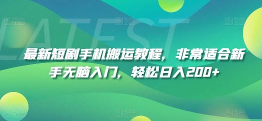 最新短剧手机搬运教程，非常适合新手无脑入门，轻松日入200+-屈原聊项目