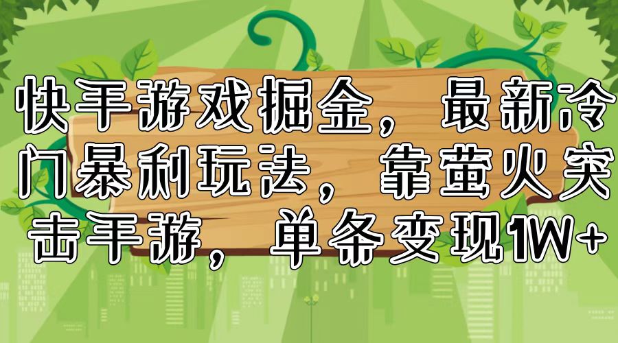 （11851期）快手游戏掘金，最新冷门暴利玩法，靠萤火突击手游，单条变现1W+-屈原聊项目