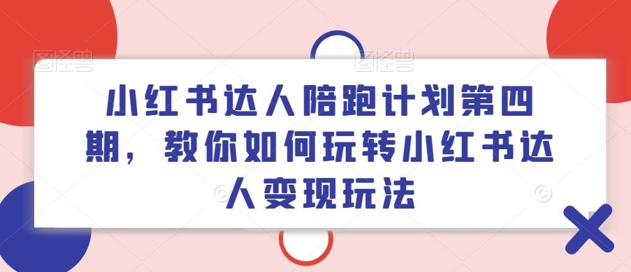 小红书达人陪跑计划第四期，教你如何玩转小红书达人变现玩法-屈原聊项目