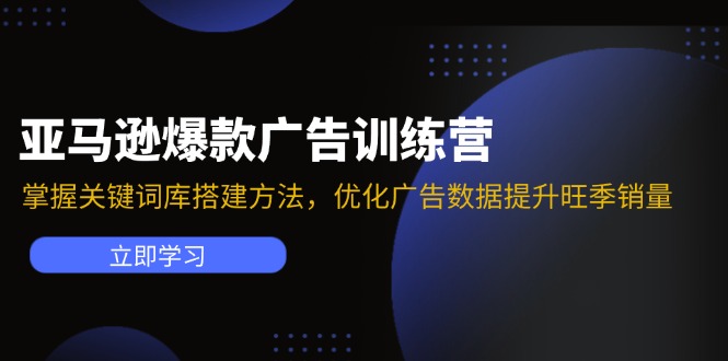 （11858期）亚马逊爆款广告训练营：掌握关键词库搭建方法，优化广告数据提升旺季销量-屈原聊项目