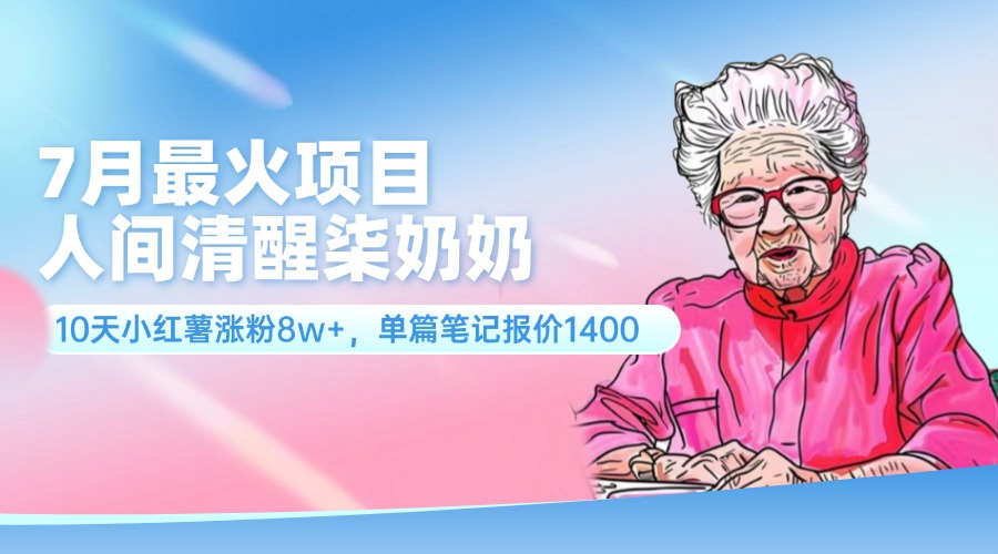 （11861期）7月最火项目，人间清醒柒奶奶，10天小红薯涨粉8w+，单篇笔记报价1400.-屈原聊项目