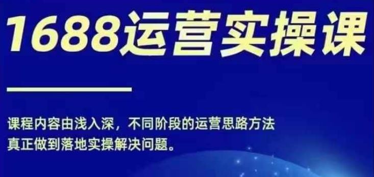 1688实操运营课，零基础学会1688实操运营，电商年入百万不是梦-屈原聊项目