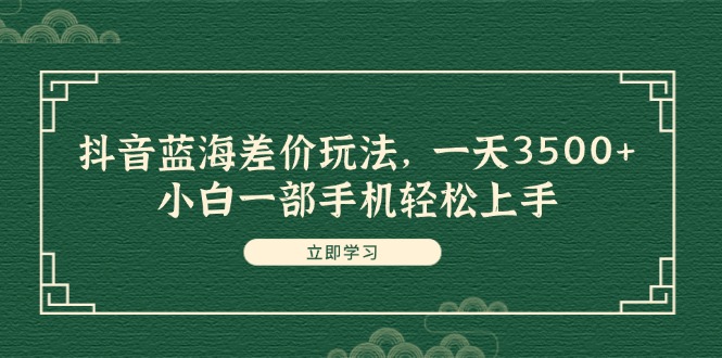 （11903期）抖音蓝海差价玩法，一天3500+，小白一部手机轻松上手-屈原聊项目