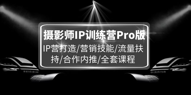摄影师IP训练营Pro版，IP营打造/营销技能/流量扶持/合作内推/全套课程-屈原聊项目
