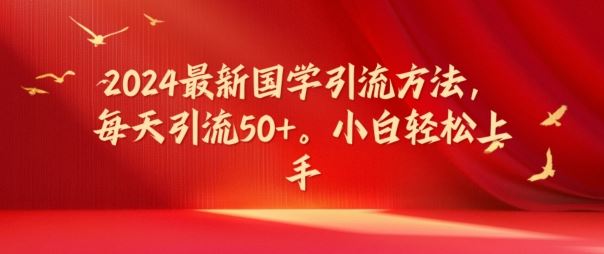 2024最新国学引流方法，每天引流50+，小白轻松上手【揭秘】-屈原聊项目