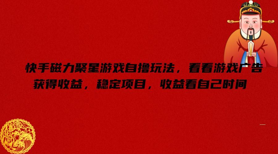 快手磁力聚星游戏自撸玩法，看看游戏广告获得收益，稳定项目，收益看自己时间【揭秘】-屈原聊项目