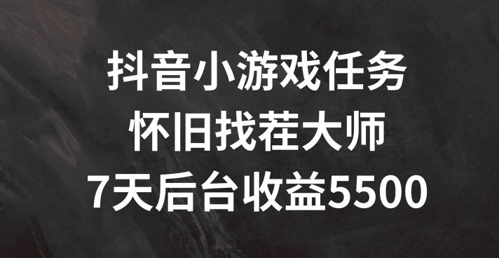 抖音小游戏任务，怀旧找茬，7天收入5500+【揭秘】-屈原聊项目