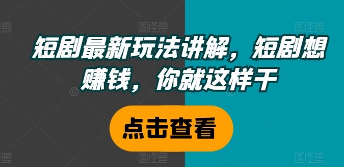 短剧最新玩法讲解，短剧想赚钱，你就这样干-屈原聊项目