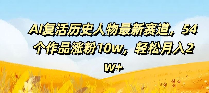 AI复活历史人物最新赛道，54个作品涨粉10w，轻松月入2w+【揭秘】-屈原聊项目