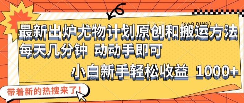 最新出炉尤物计划原创和搬运方法，简单易操作，动动手，小白新手轻松日入1000+【揭秘】-屈原聊项目