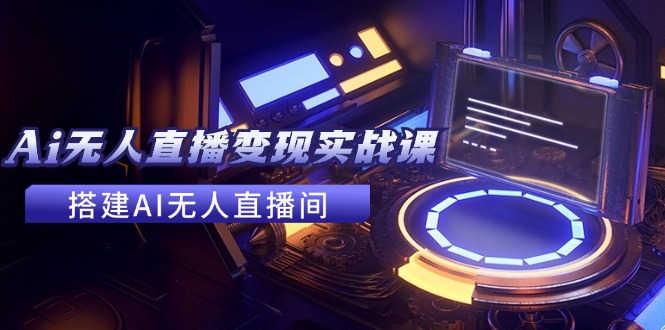 （11973期）2024全套Ai无人直播变现实战课，搭建AI无人直播间，利用AI赚钱 (24节课)-屈原聊项目