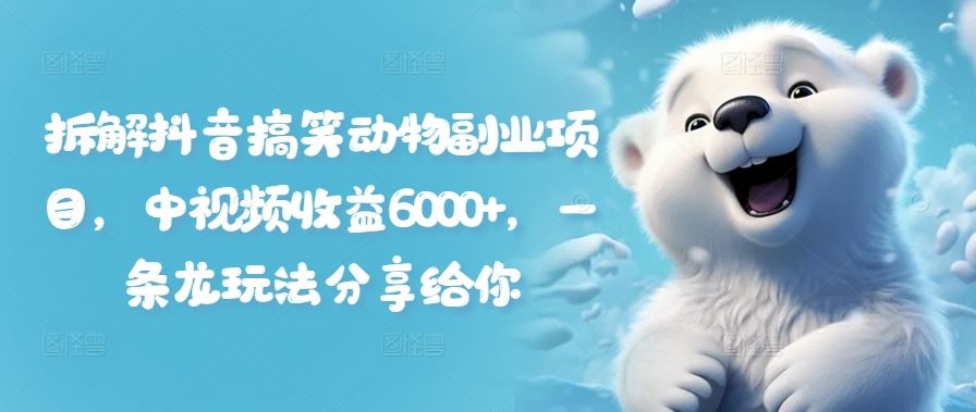 拆解抖音搞笑动物副业项目，中视频收益6000+，一条龙玩法分享给你-屈原聊项目