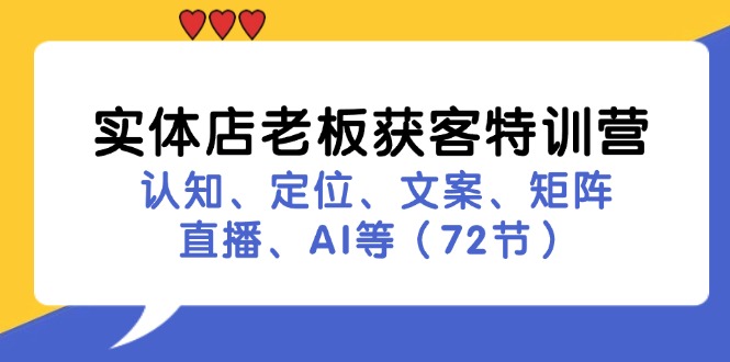 （11991期）实体店老板获客特训营：认知、定位、文案、矩阵、直播、AI等（72节）-屈原聊项目