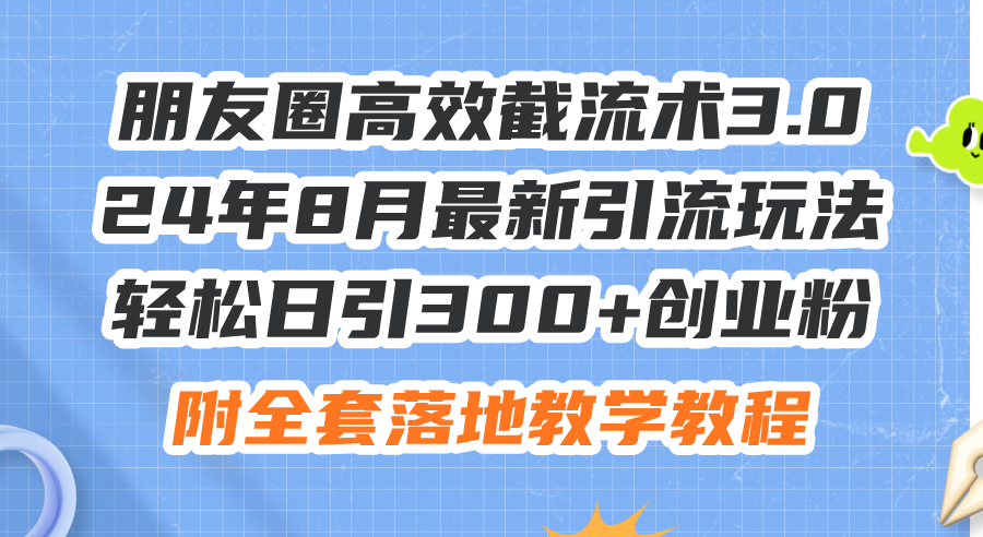 （11993期）朋友圈高效截流术3.0，24年8月最新引流玩法，轻松日引300+创业粉，附全…-屈原聊项目