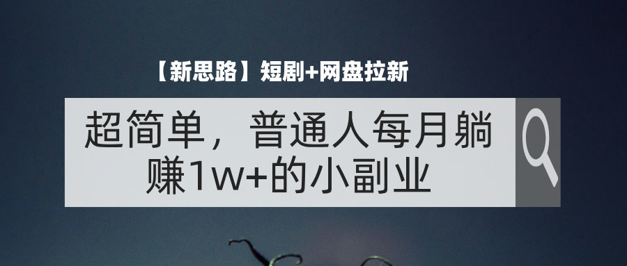 （11980期）【新思路】短剧+网盘拉新，超简单，普通人每月躺赚1w+的小副业-屈原聊项目