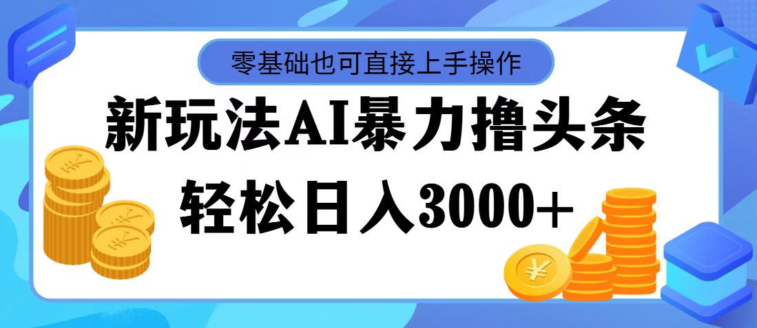 （11981期）最新玩法AI暴力撸头条，零基础也可轻松日入3000+，当天起号，第二天见…-屈原聊项目