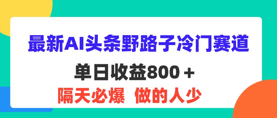 （11983期）最新AI头条野路子冷门赛道，单日800＋ 隔天必爆，适合小白-屈原聊项目