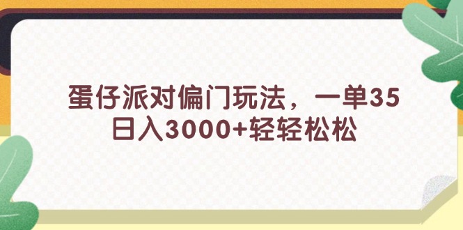 （11995期）蛋仔派对偏门玩法，一单35，日入3000+轻轻松松-屈原聊项目