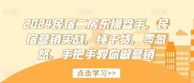 2024民宿二房东操盘手，民宿营销实战，纯干货，零忽悠，手把手教你做营销-屈原聊项目