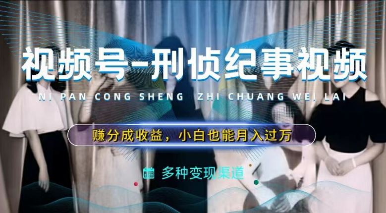 利用刑侦纪实视频，赚视频号分成计划收益，操作简单，新手小白轻松月入过万【揭秘】-屈原聊项目