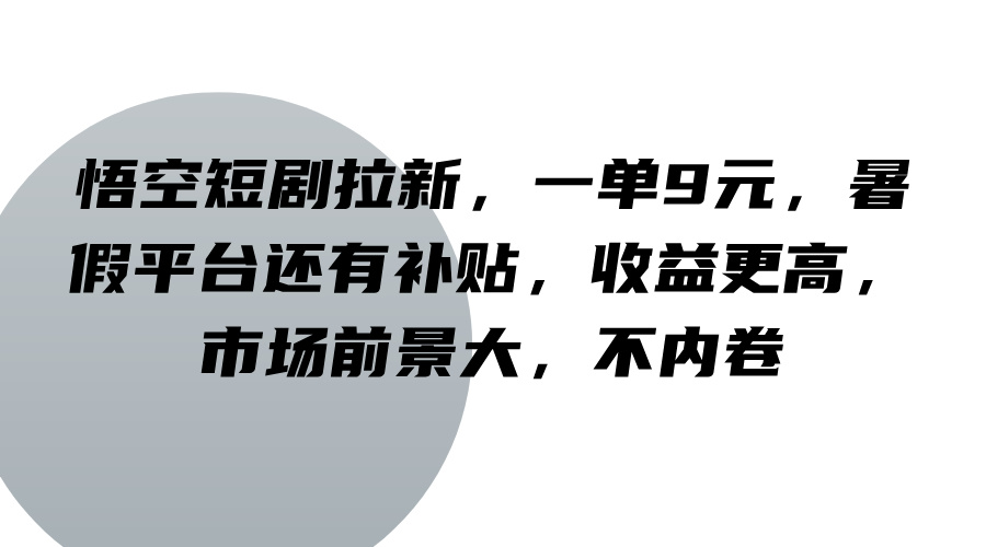 悟空短剧拉新，一单9元，暑假平台还有补贴，收益更高，市场前景大，不内卷-屈原聊项目