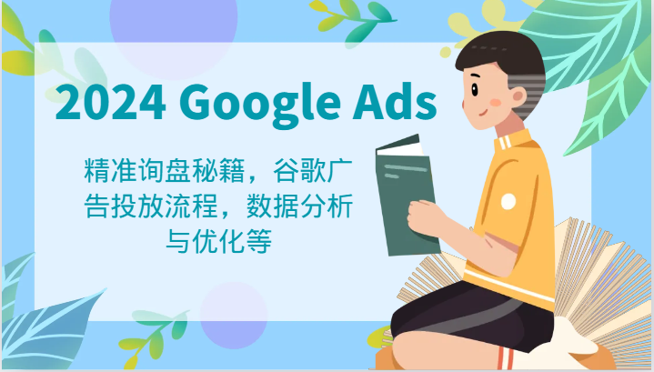 2024 Google Ads 教程：精准询盘秘籍，谷歌广告投放流程，数据分析与优化等-屈原聊项目