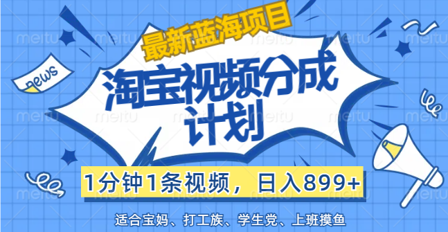 （12101期）【最新蓝海项目】淘宝视频分成计划，1分钟1条视频，日入899+，有手就行-屈原聊项目
