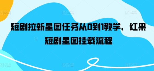 短剧拉新星图任务从0到1教学，红果短剧星图挂载流程-屈原聊项目