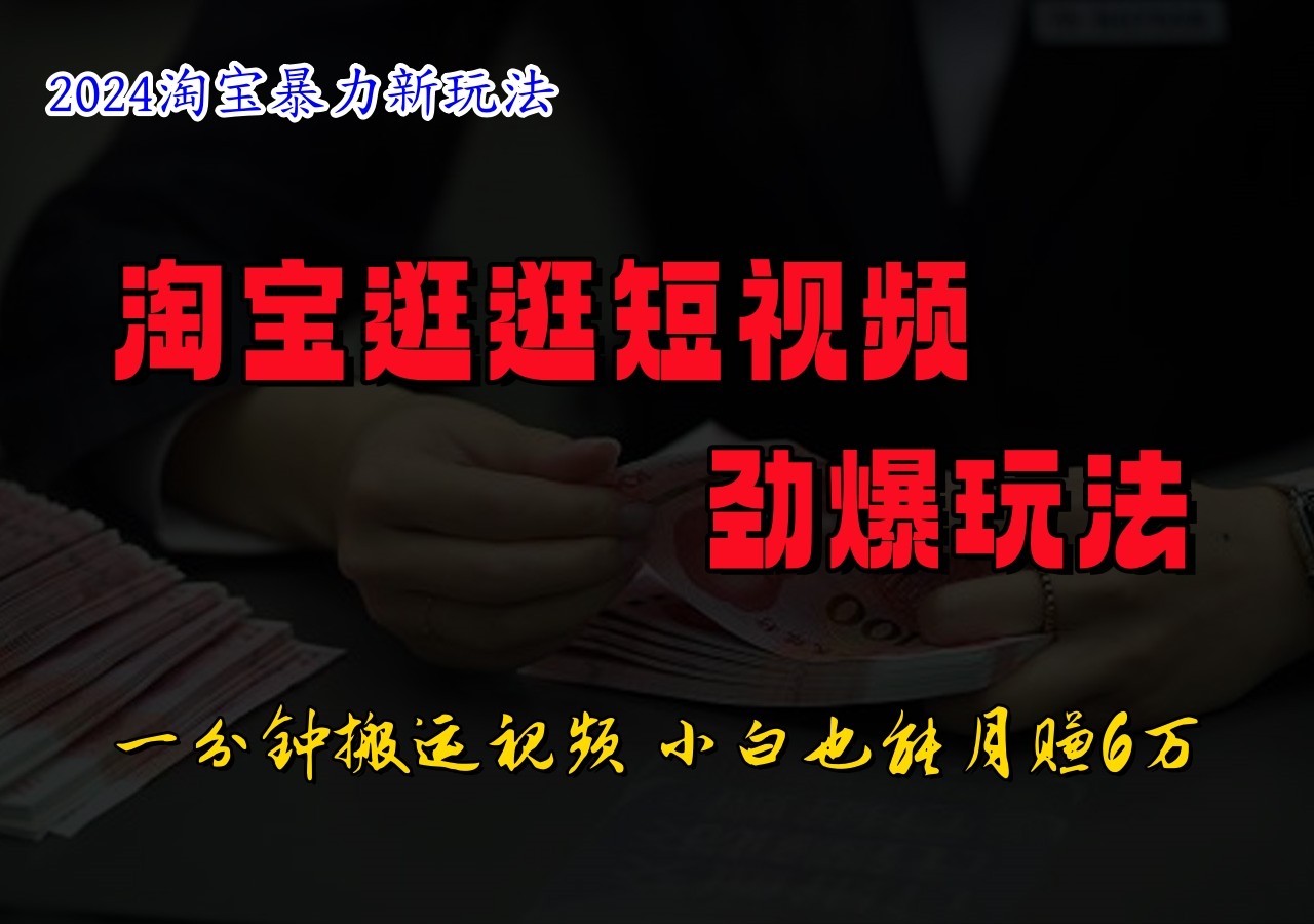 淘宝逛逛短视频劲爆玩法，只需一分钟搬运视频，小白也能日入500+-屈原聊项目