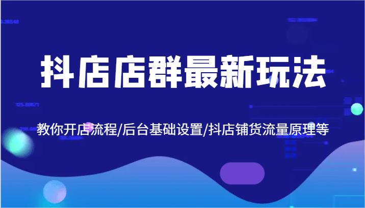 抖店店群最新玩法，教你开店流程/后台基础设置/抖店铺货流量原理等-屈原聊项目