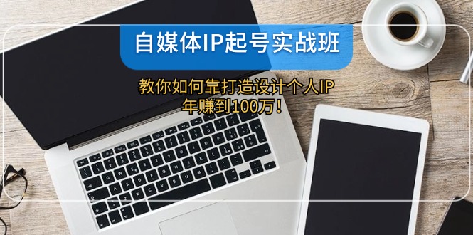 （12115期）自媒体IP-起号实战班：教你如何靠打造设计个人IP，年赚到100万！-屈原聊项目