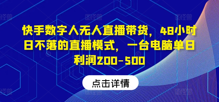 快手数字人无人直播带货，48小时日不落的直播模式，一台电脑单日利润200-500-屈原聊项目