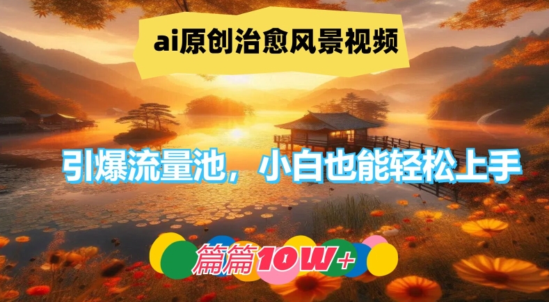 ai原创治愈风景视频，引爆流量池，小白也能轻松上手，篇篇10w+-屈原聊项目