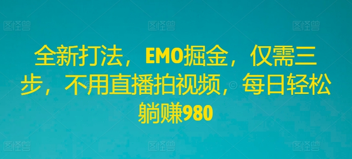 全新打法，EMO掘金，仅需三步，不用直播拍视频，每日轻松躺赚980-屈原聊项目
