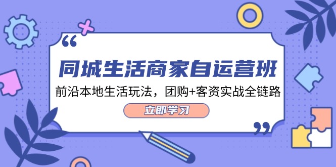 同城生活商家自运营班，前沿本地生活玩法，团购+客资实战全链路（34节课）-屈原聊项目