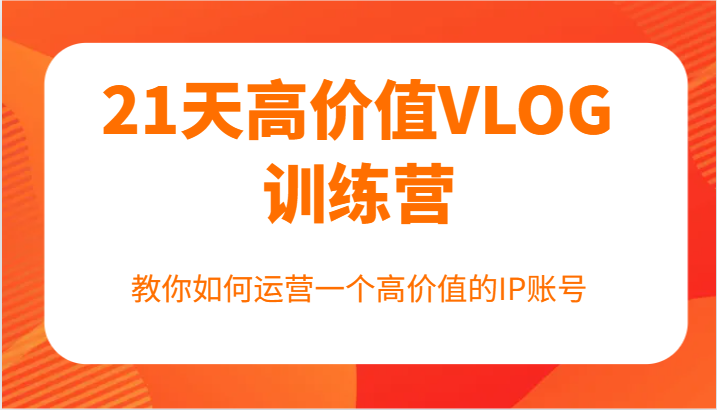 21天高价值VLOG训练营【第一期】，教你如何运营一个高价值的IP账号-屈原聊项目