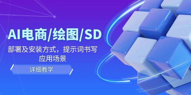（12157期）AI-电商/绘图/SD/详细教程：部署与安装方式，提示词-书写，应用场景-屈原聊项目