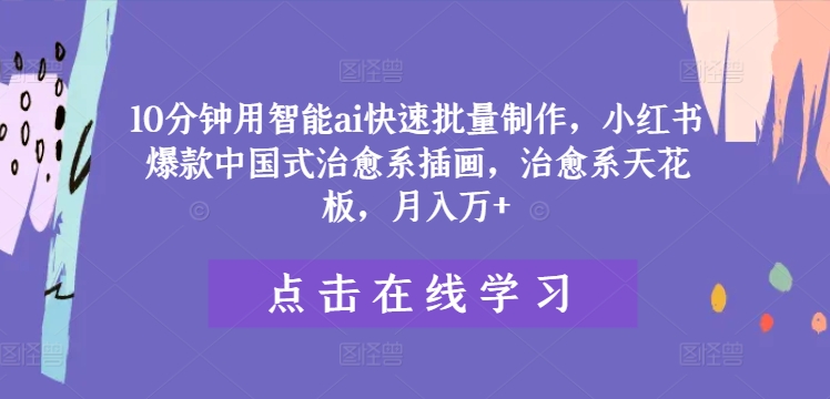 10分钟用智能ai快速批量制作，小红书爆款中国式治愈系插画，治愈系天花板，月入万+-屈原聊项目