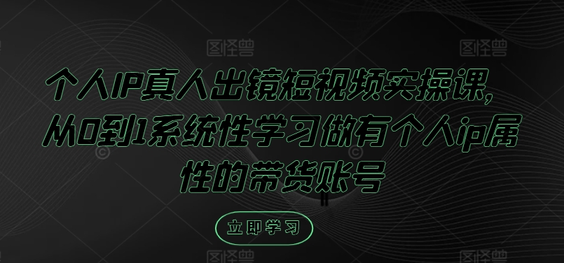 个人IP真人出镜短视频实操课，从0到1系统性学习做有个人ip属性的带货账号-屈原聊项目