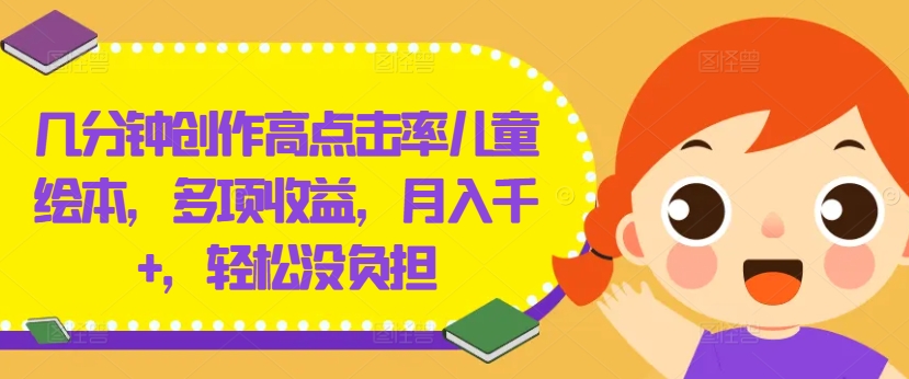 几分钟创作高点击率儿童绘本，多项收益，月入千+，轻松没负担-屈原聊项目