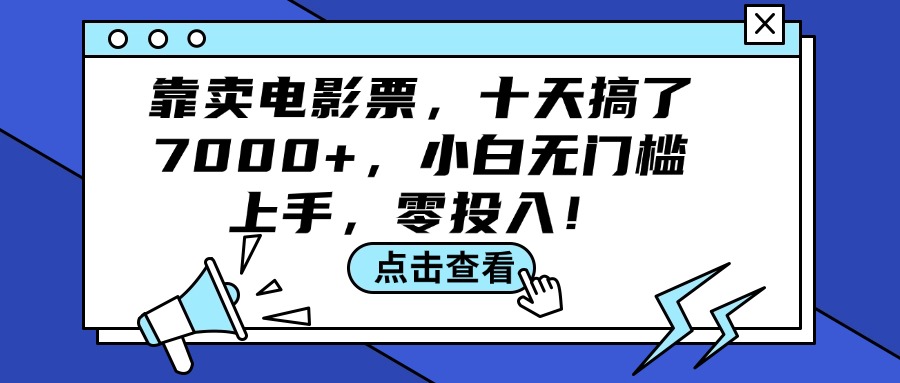 （12161期）靠卖电影票，十天搞了7000+，小白无门槛上手，零投入！-屈原聊项目