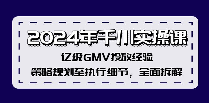 （12189期）2024年千川实操课，亿级GMV投放经验，策略规划至执行细节，全面拆解-屈原聊项目
