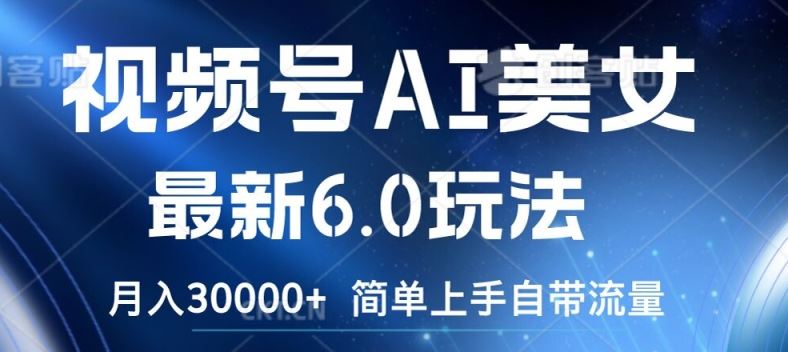 视频号AI美女最新6.0玩法，简单上手自带流量，月入3w【揭秘】-屈原聊项目