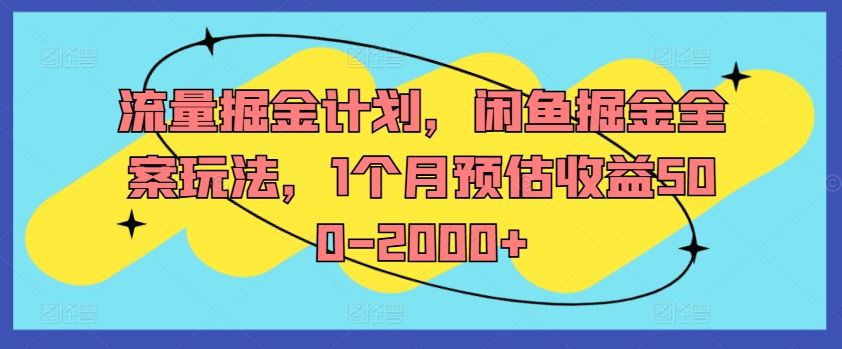 流量掘金计划，闲鱼掘金全案玩法，1个月预估收益500-2000+-屈原聊项目