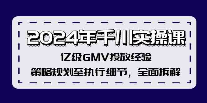 2024年千川实操课，亿级GMV投放经验，策略规划至执行细节，全面拆解-屈原聊项目