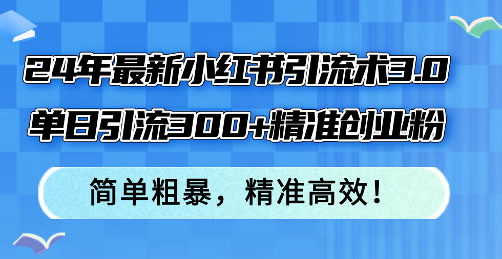 （12215期）24年最新小红书引流术3.0，单日引流300+精准创业粉，简单粗暴，精准高效！-屈原聊项目