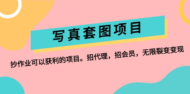 （12220期）写真套图项目：抄作业可以获利的项目。招代理，招会员，无限裂变变现-屈原聊项目