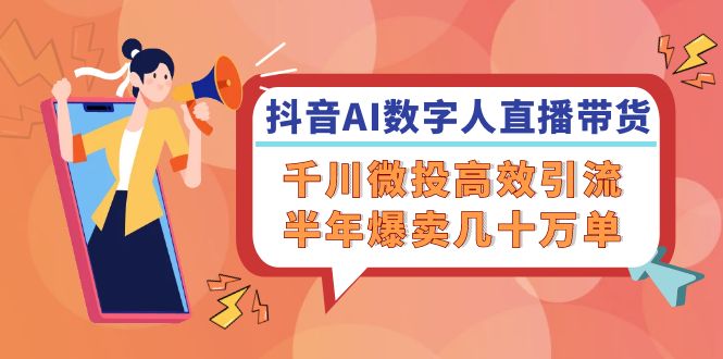 （12232期）抖音AI-数字人直播带货，千川 微投高效引流，半年爆卖几十万单-屈原聊项目