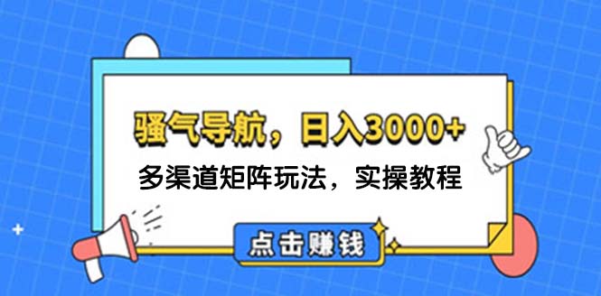 （12255期）日入3000+ 骚气导航，多渠道矩阵玩法，实操教程-屈原聊项目